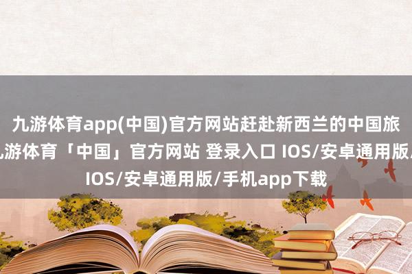 九游体育app(中国)官方网站赶赴新西兰的中国旅客越来越多-九游体育「中国」官方网站 登录入口 IOS/安卓通用版/手机app下载