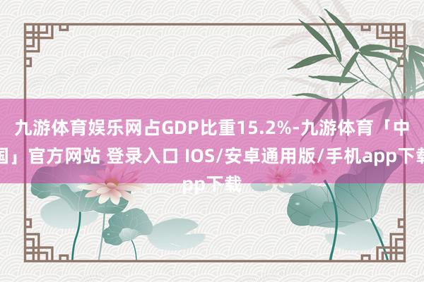 九游体育娱乐网占GDP比重15.2%-九游体育「中国」官方网站 登录入口 IOS/安卓通用版/手机app下载