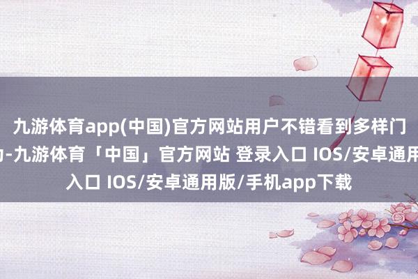 九游体育app(中国)官方网站用户不错看到多样门票信息和优惠行为-九游体育「中国」官方网站 登录入口 IOS/安卓通用版/手机app下载
