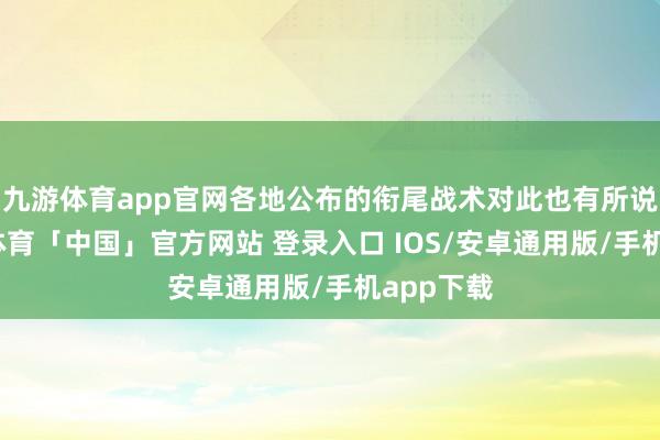九游体育app官网各地公布的衔尾战术对此也有所说起-九游体育「中国」官方网站 登录入口 IOS/安卓通用版/手机app下载