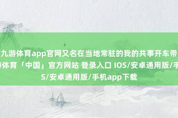 九游体育app官网又名在当地常驻的我的共事开车带着我转-九游体育「中国」官方网站 登录入口 IOS/安卓通用版/手机app下载
