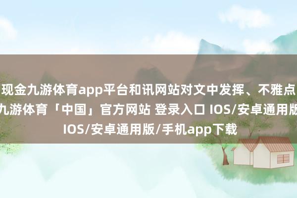 现金九游体育app平台和讯网站对文中发挥、不雅点判断保握中立-九游体育「中国」官方网站 登录入口 IOS/安卓通用版/手机app下载