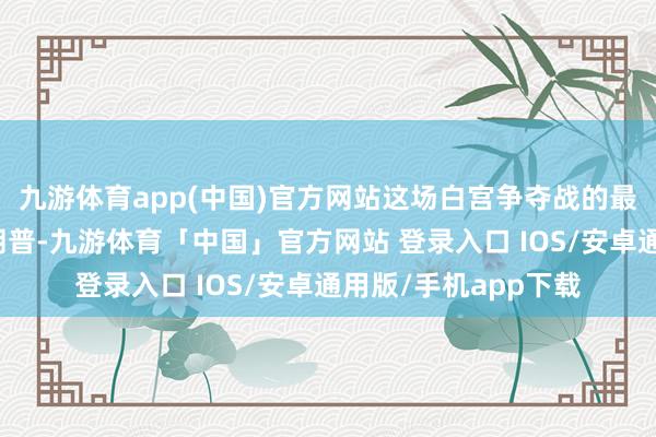 九游体育app(中国)官方网站这场白宫争夺战的最大赢家可能不是特朗普-九游体育「中国」官方网站 登录入口 IOS/安卓通用版/手机app下载