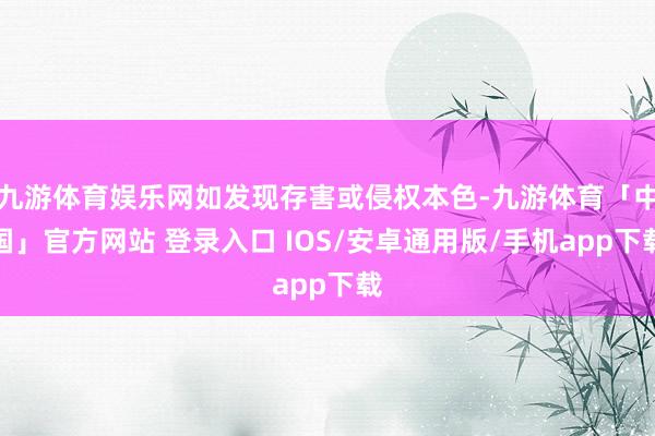 九游体育娱乐网如发现存害或侵权本色-九游体育「中国」官方网站 登录入口 IOS/安卓通用版/手机app下载