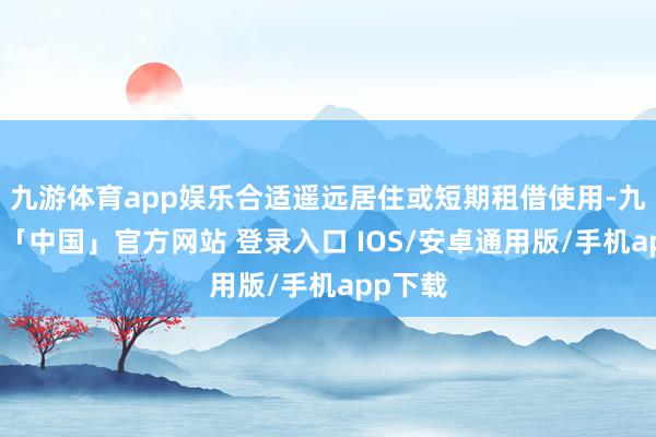 九游体育app娱乐合适遥远居住或短期租借使用-九游体育「中国」官方网站 登录入口 IOS/安卓通用版/手机app下载