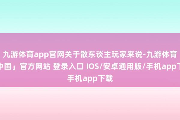 九游体育app官网关于散东谈主玩家来说-九游体育「中国」官方网站 登录入口 IOS/安卓通用版/手机app下载