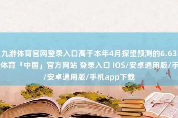 九游体育官网登录入口高于本年4月探望预测的6.634亿吨-九游体育「中国」官方网站 登录入口 IOS/安卓通用版/手机app下载